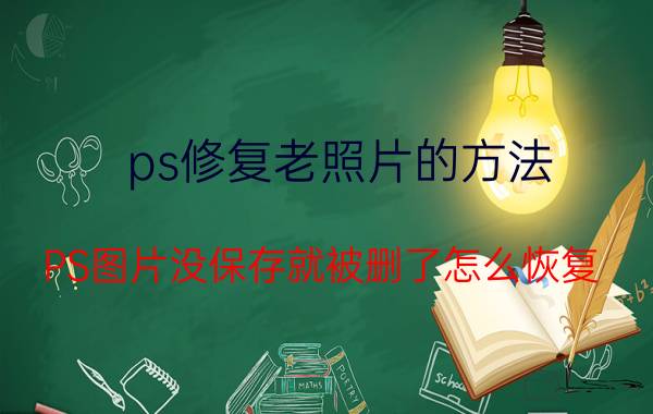 ps修复老照片的方法 PS图片没保存就被删了怎么恢复？